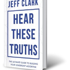 Hear These Truths: The Ultimate Guide to Building Your Leadership Algorithm by Author Jeff Clark. Tactical 16 Publishing.