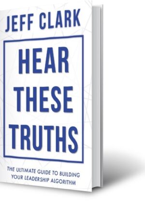 Hear These Truths: The Ultimate Guide to Building Your Leadership Algorithm by Author Jeff Clark. Tactical 16 Publishing.