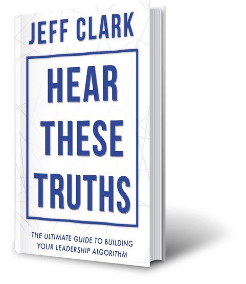 Hear These Truths: The Ultimate Guide to Building Your Leadership Algorithm by Author Jeff Clark. Tactical 16 Publishing.