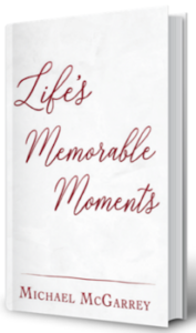 Life's Memorable Moments: A Collection of Short Stories by author Michael McGarrey. Tactical 16 Publishing.